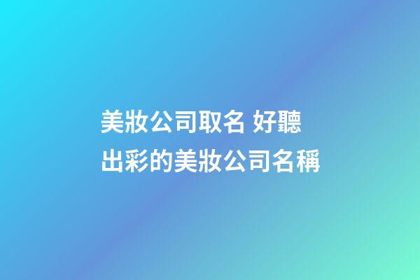美妝公司取名 好聽出彩的美妝公司名稱-第1張-公司起名-玄機派